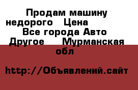 Продам машину недорого › Цена ­ 180 000 - Все города Авто » Другое   . Мурманская обл.